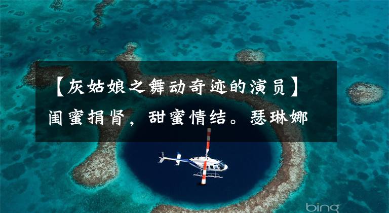【灰姑娘之舞动奇迹的演员】闺蜜捐肾，甜蜜情结。瑟琳娜的人生强势反击