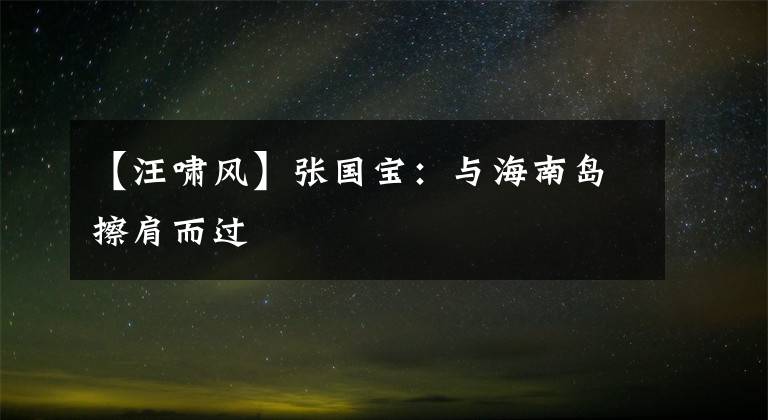 【汪啸风】张国宝：与海南岛擦肩而过