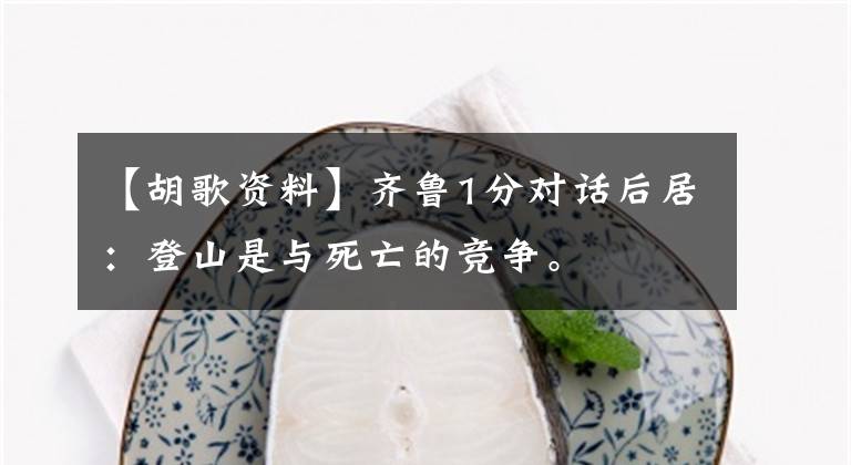 【胡歌资料】齐鲁1分对话后居：登山是与死亡的竞争。