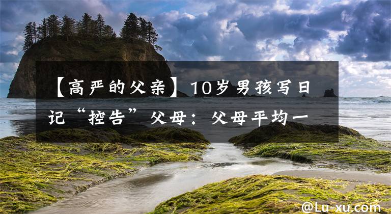 【高严的父亲】10岁男孩写日记“控告”父母：父母平均一小时骂我8次。