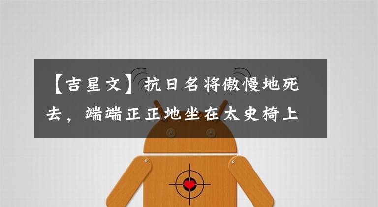 【吉星文】抗日名将傲慢地死去，端端正正地坐在太史椅上。我会光明正大地看着子弹。