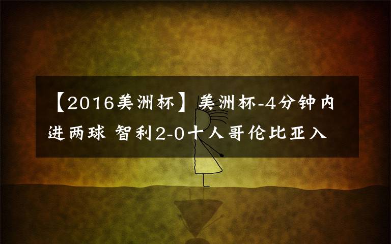 【2016美洲杯】美洲杯-4分钟内进两球 智利2-0十人哥伦比亚入决赛