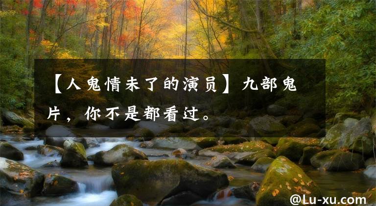 【人鬼情未了的演员】九部鬼片，你不是都看过。