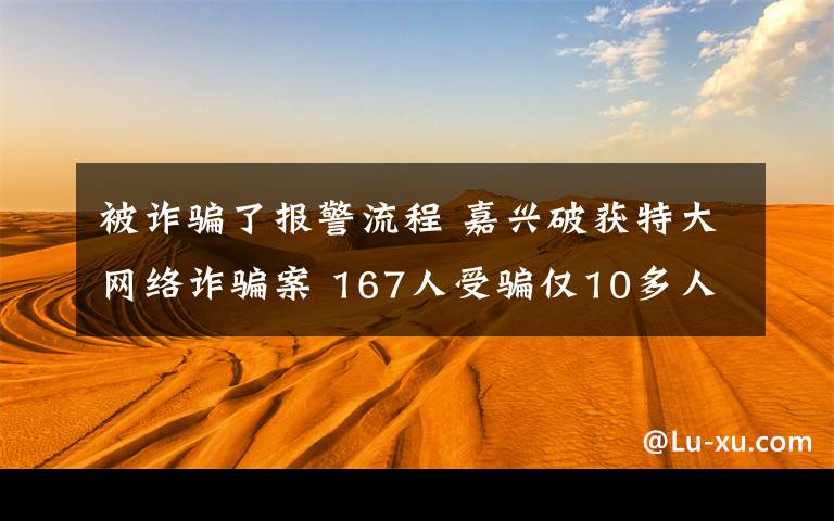 被诈骗了报警流程 嘉兴破获特大网络诈骗案 167人受骗仅10多人报案