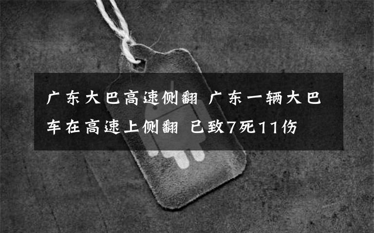 广东大巴高速侧翻 广东一辆大巴车在高速上侧翻 已致7死11伤