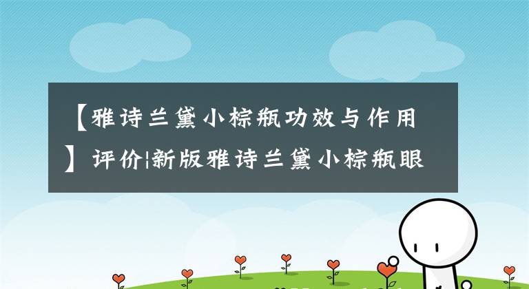 【雅诗兰黛小棕瓶功效与作用】评价|新版雅诗兰黛小棕瓶眼霜，这次抛开概念，谈谈功效。