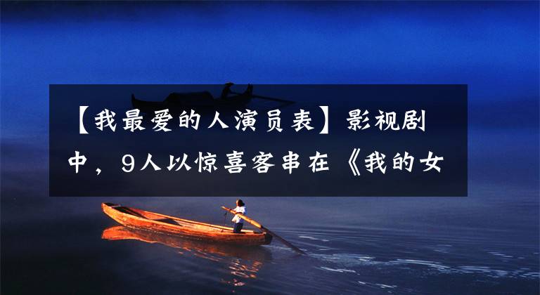 【我最爱的人演员表】影视剧中，9人以惊喜客串在《我的女孩》中最喜欢韩彩英