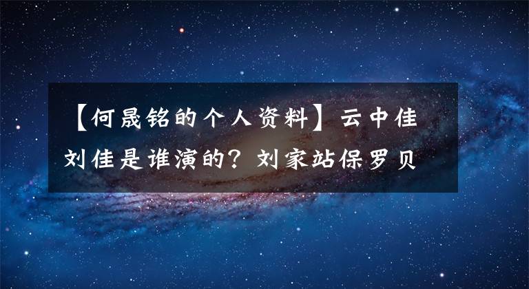 【何晟铭的个人资料】云中佳刘佳是谁演的？刘家站保罗贝尔简介
