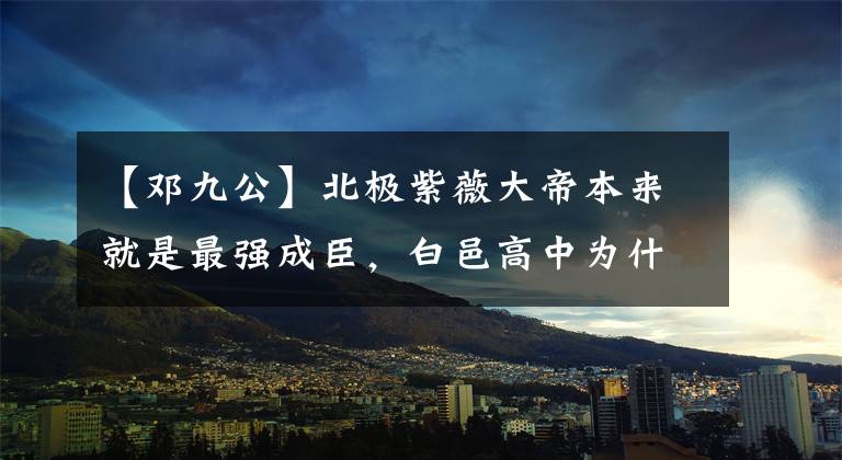 【邓九公】北极紫薇大帝本来就是最强成臣，白邑高中为什么在封臣名单上获得这个神位？