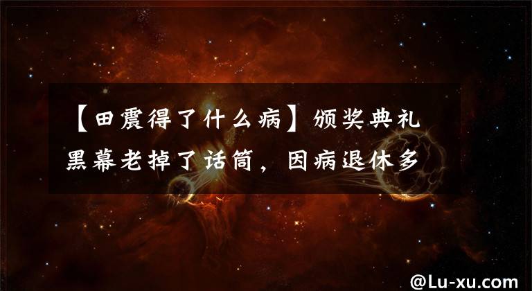 【田震得了什么病】颁奖典礼黑幕老掉了话筒，因病退休多年了，现在通过卫星电视重返春晚。