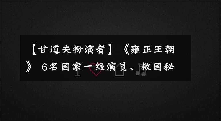 【甘道夫扮演者】《雍正王朝》 6名国家一级演员、救国秘史演员，演员们已经不存在了。