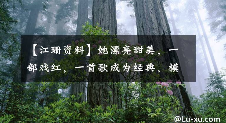 【江珊资料】她漂亮甜美，一部戏红，一首歌成为经典，模范夫妇也难以忍受7年的痒
