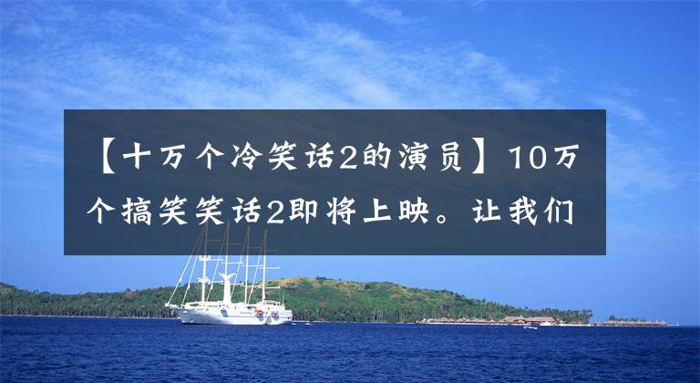 【十万个冷笑话2的演员】10万个搞笑笑话2即将上映。让我们看看他后面有多大的队伍！