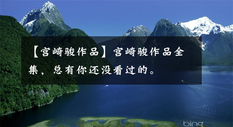 【宫崎骏作品】宫崎骏作品全集，总有你还没看过的。