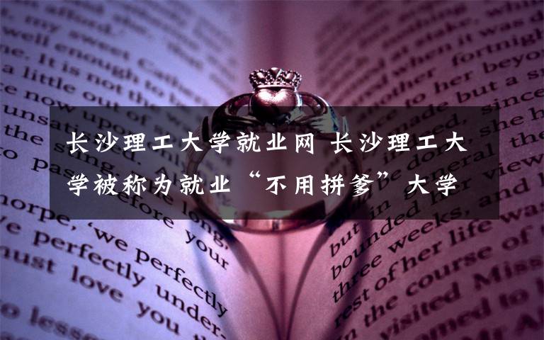 长沙理工大学就业网 长沙理工大学被称为就业“不用拼爹”大学