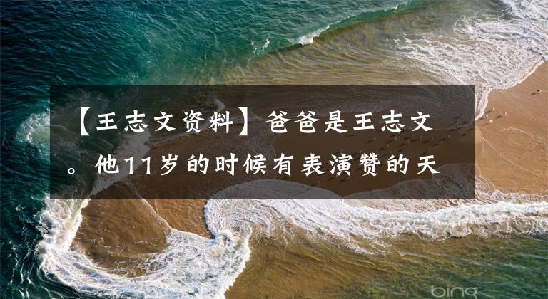 【王志文资料】爸爸是王志文。他11岁的时候有表演赞的天赋，撞到脸上，杰克逊很帅。