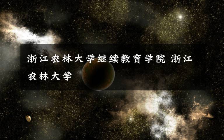 浙江农林大学继续教育学院 浙江农林大学