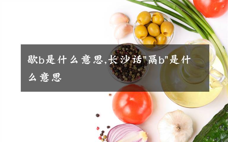 歇b是什么意思,长沙话