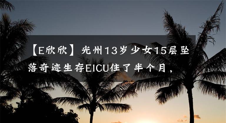 【E欣欣】光州13岁少女15层坠落奇迹生存EICU住了半个月，可以撒娇。