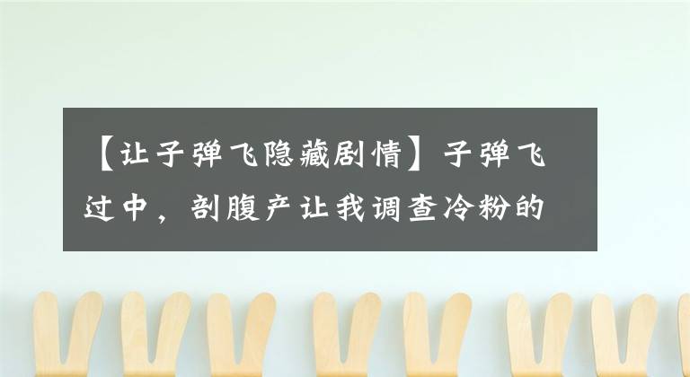 【让子弹飞隐藏剧情】子弹飞过中，剖腹产让我调查冷粉的情节，历史上真的有那件事！