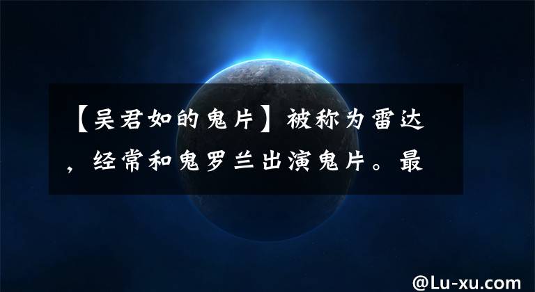 【吴君如的鬼片】被称为雷达，经常和鬼罗兰出演鬼片。最经典的山村尸体很强。