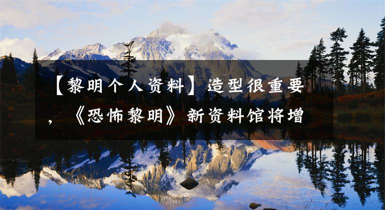 【黎明个人资料】造型很重要，《恐怖黎明》新资料馆将增加虚拟化功能