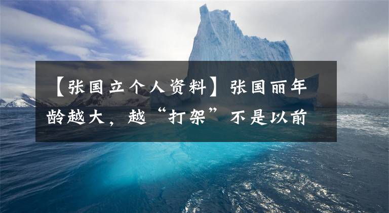 【张国立个人资料】张国丽年龄越大，越“打架”不是以前戏骨喜欢摄影，而是应对所谓的赌博。