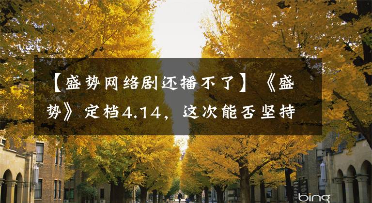 【盛势网络剧还播不了】《盛势》定档4.14，这次能否坚持不下架？