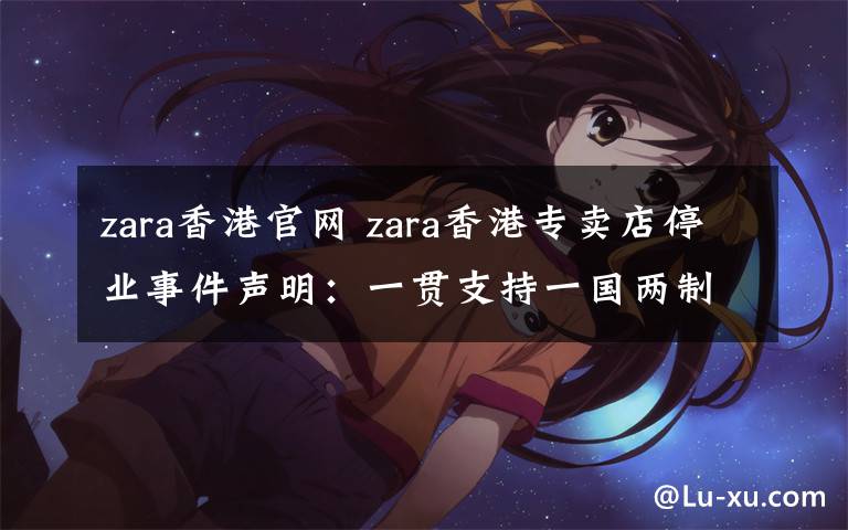 zara香港官网 zara香港专卖店停业事件声明：一贯支持一国两制
