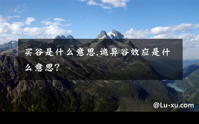 买谷是什么意思,诡异谷效应是什么意思？