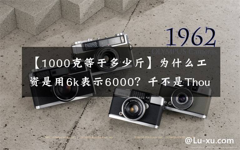 【1000克等于多少斤】为什么工资是用6k表示6000？千不是Thousand吗？