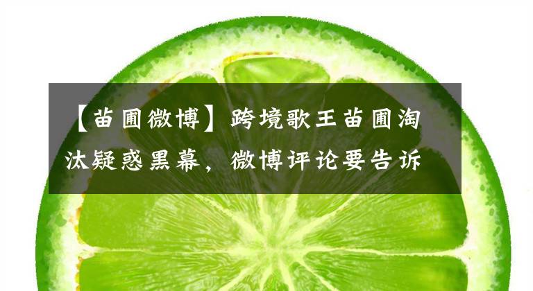 【苗圃微博】跨境歌王苗圃淘汰疑惑黑幕，微博评论要告诉全世界