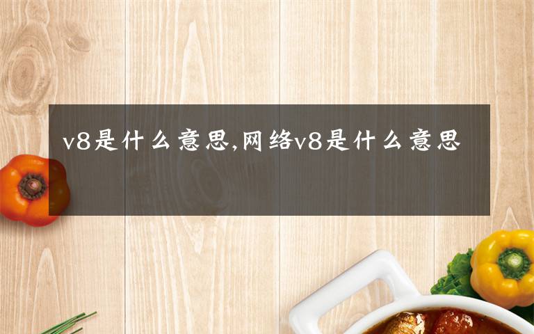 v8是什么意思,网络v8是什么意思