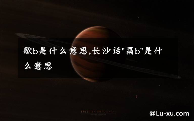 歇b是什么意思,长沙话