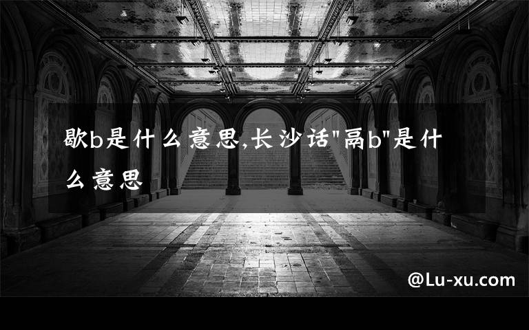 歇b是什么意思,长沙话