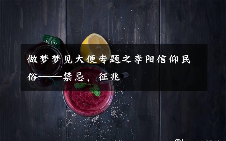 做梦梦见大便专题之李阳信仰民俗——禁忌，征兆