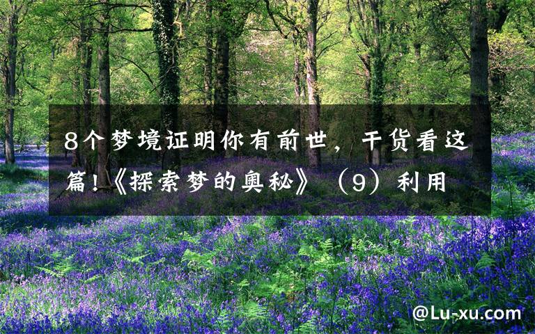 8个梦境证明你有前世，干货看这篇!《探索梦的奥秘》（9）利用梦境回溯前世