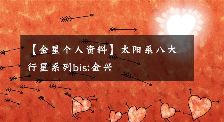 【金星个人资料】太阳系八大行星系列bis:金兴
