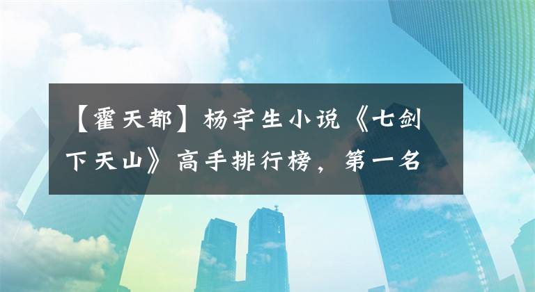 【霍天都】杨宇生小说《七剑下天山》高手排行榜，第一名是白发魔女礼服练习吗？