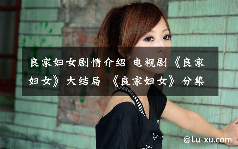 良家妇女剧情介绍 电视剧《良家妇女》大结局 《良家妇女》分集介绍
