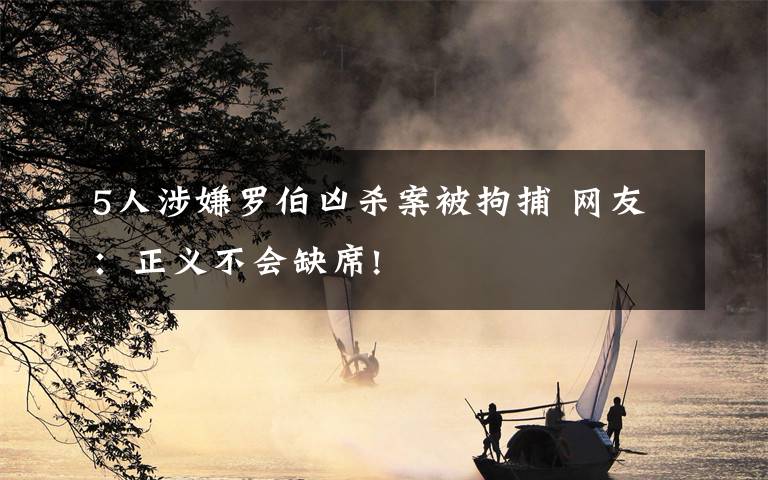 5人涉嫌罗伯凶杀案被拘捕 网友：正义不会缺席!