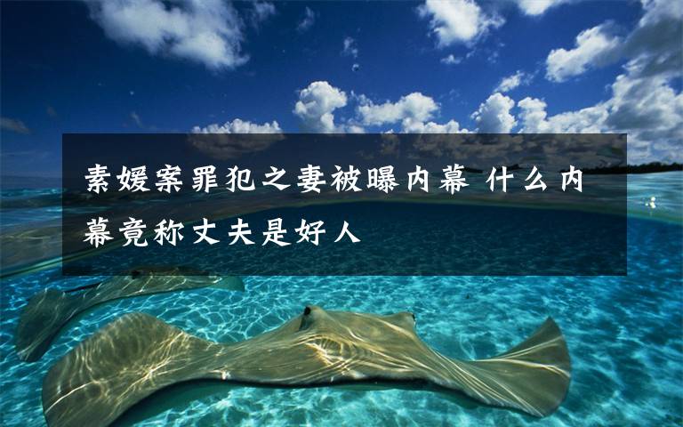 素媛案罪犯之妻被曝内幕 什么内幕竟称丈夫是好人