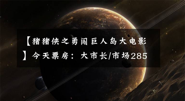 【猪猪侠之勇闯巨人岛大电影】今天票房：大市长/市场2850万，#返还#明天34%，#城市游戏#和#求爱结婚#等新片同时上映。