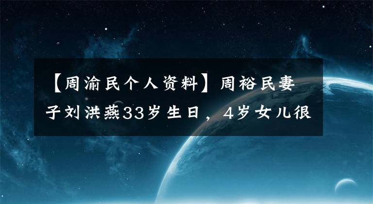 【周渝民个人资料】周裕民妻子刘洪燕33岁生日，4岁女儿很少，扎马尾很可爱。
