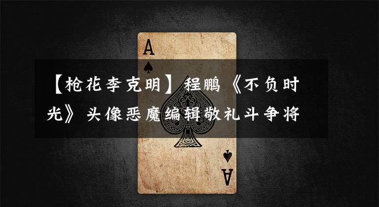 【枪花李克明】程鹏《不负时光》头像恶魔编辑敬礼斗争将于年开始
