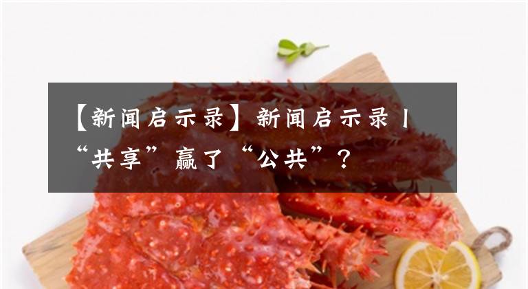【新闻启示录】新闻启示录丨“共享”赢了“公共”？