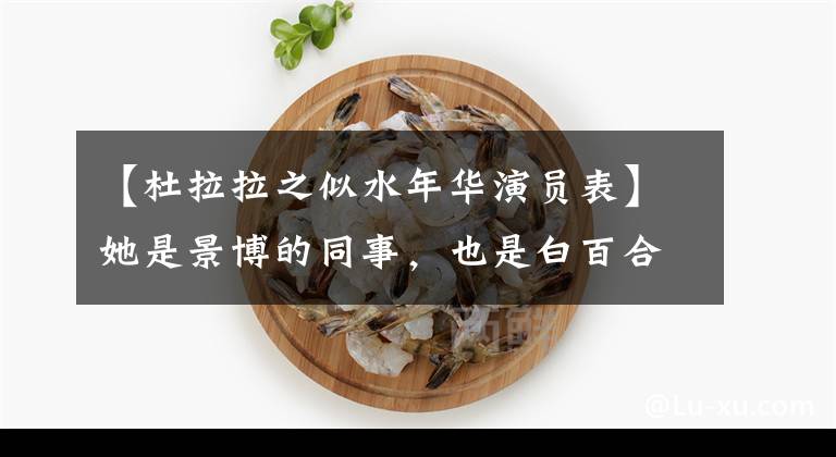 【杜拉拉之似水年华演员表】她是景博的同事，也是白百合的闺蜜。她有颜值，有演技，但偏偏不受欢迎！