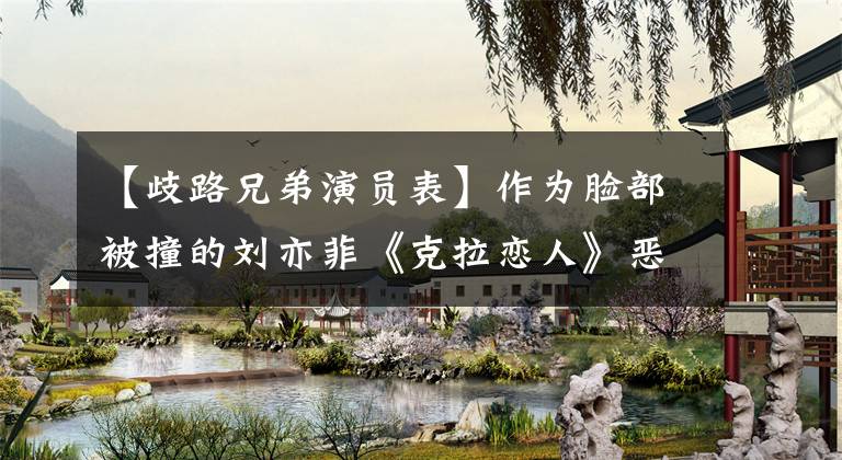 【歧路兄弟演员表】作为脸部被撞的刘亦菲《克拉恋人》恶棍获得人气，现在成为了女一号。