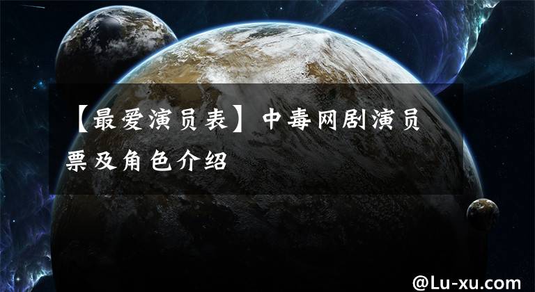 【最爱演员表】中毒网剧演员票及角色介绍
