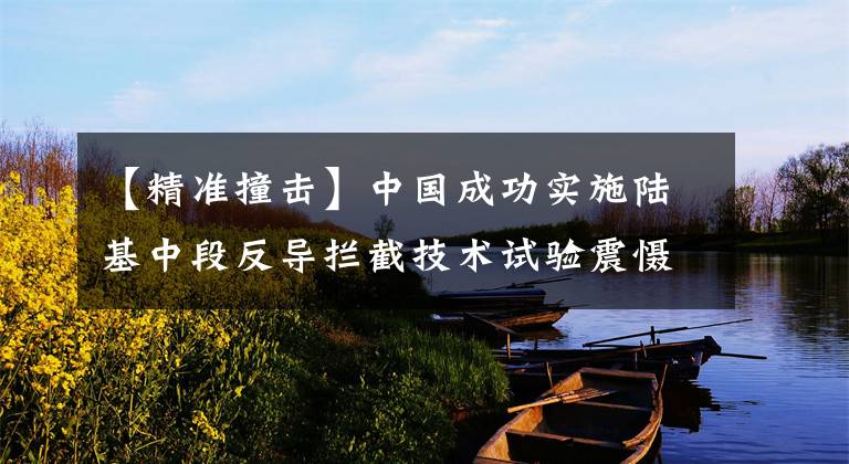 【精准撞击】中国成功实施陆基中段反导拦截技术试验震慑了谁？
